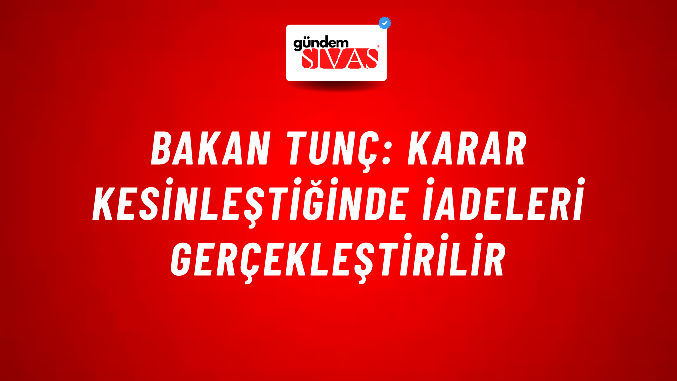 Bakan Tunç: Karar kesinleştiğinde iadeleri gerçekleştirilir