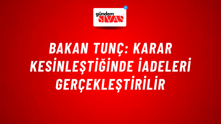 Bakan Tunç: Karar kesinleştiğinde iadeleri gerçekleştirilir