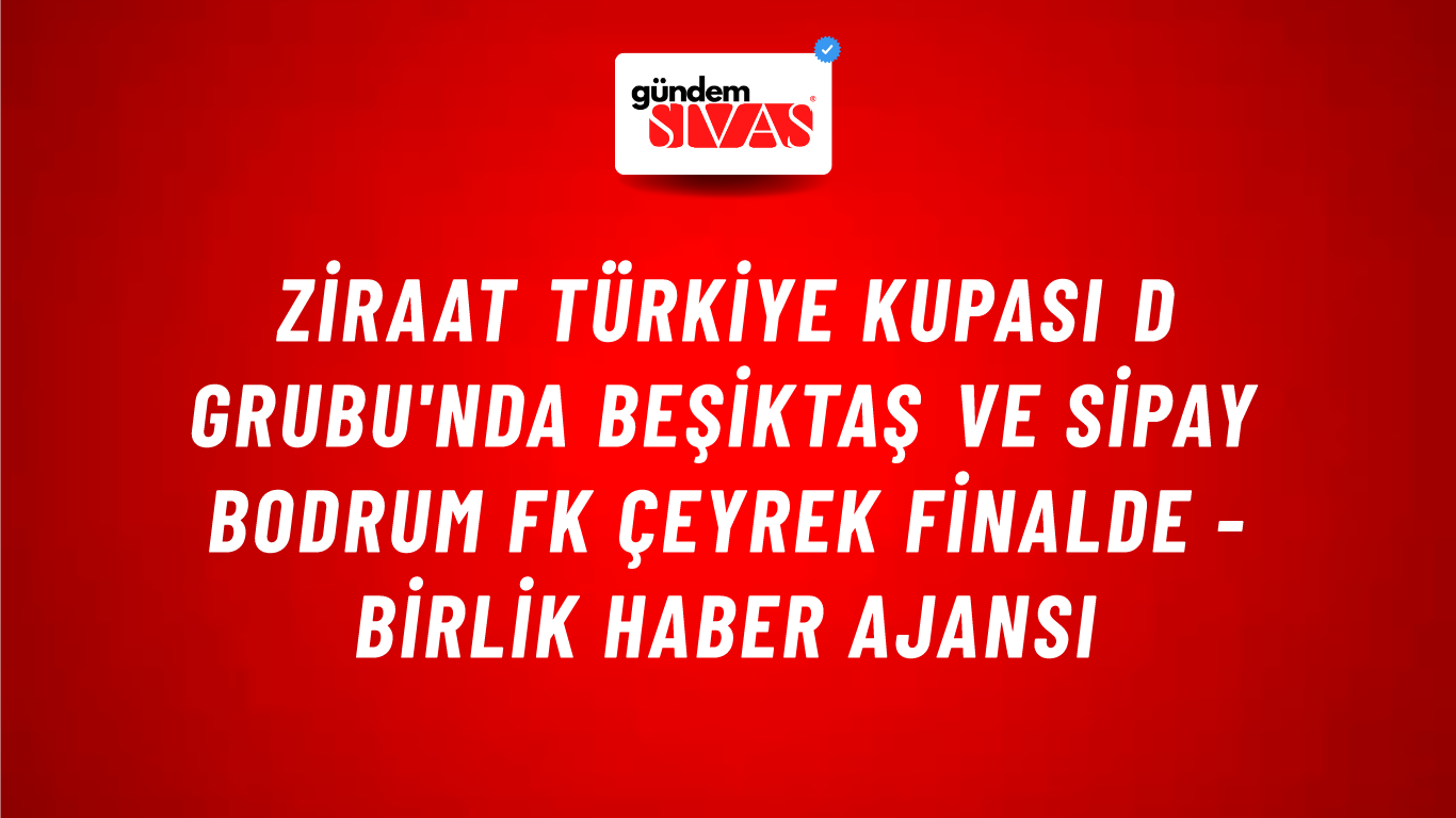 Ziraat Türkiye Kupası D Grubu'nda Beşiktaş ve Sipay Bodrum FK çeyrek finalde - Birlik Haber Ajansı