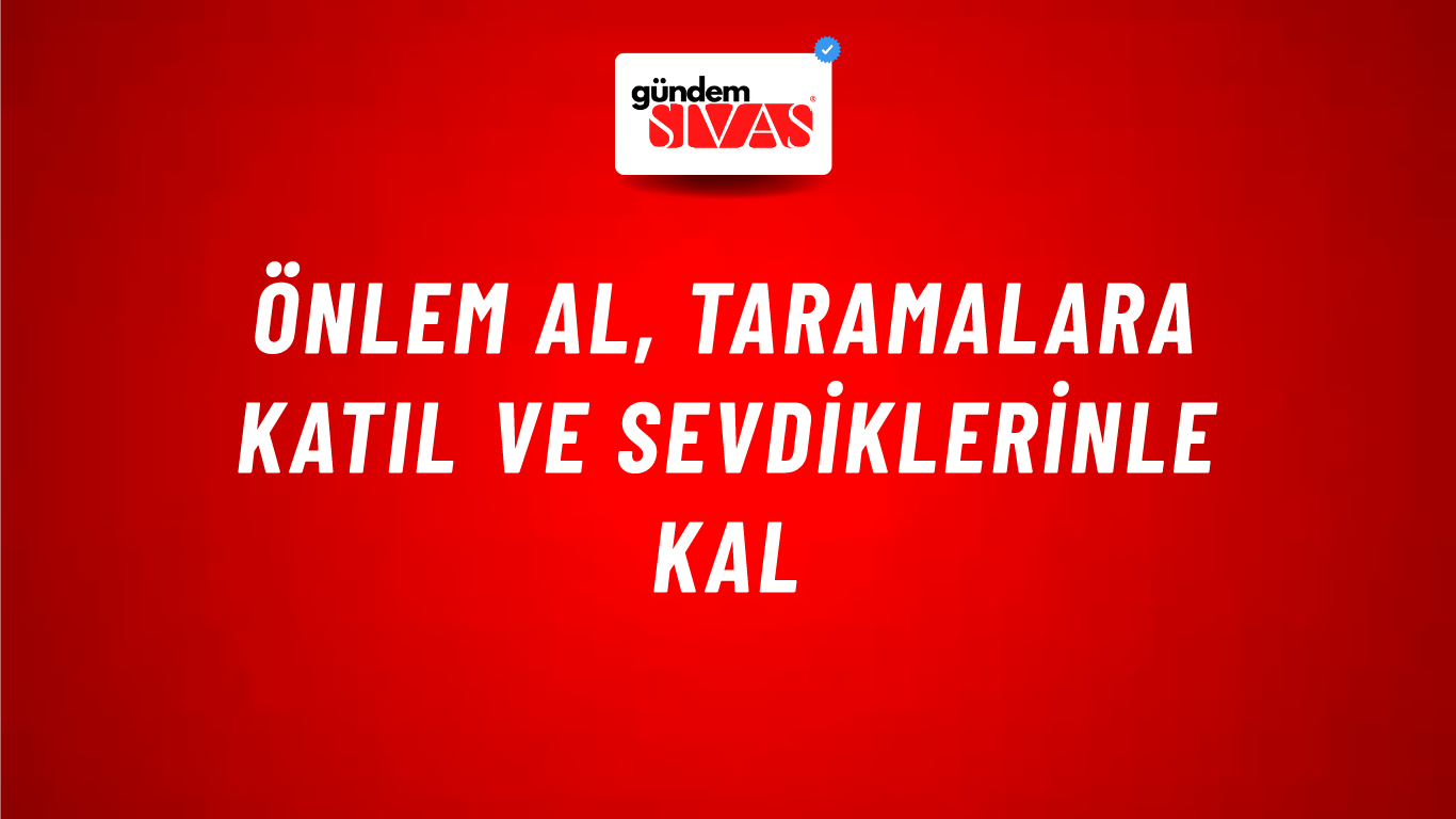 Önlem Al, Taramalara Katıl ve Sevdiklerinle Kal