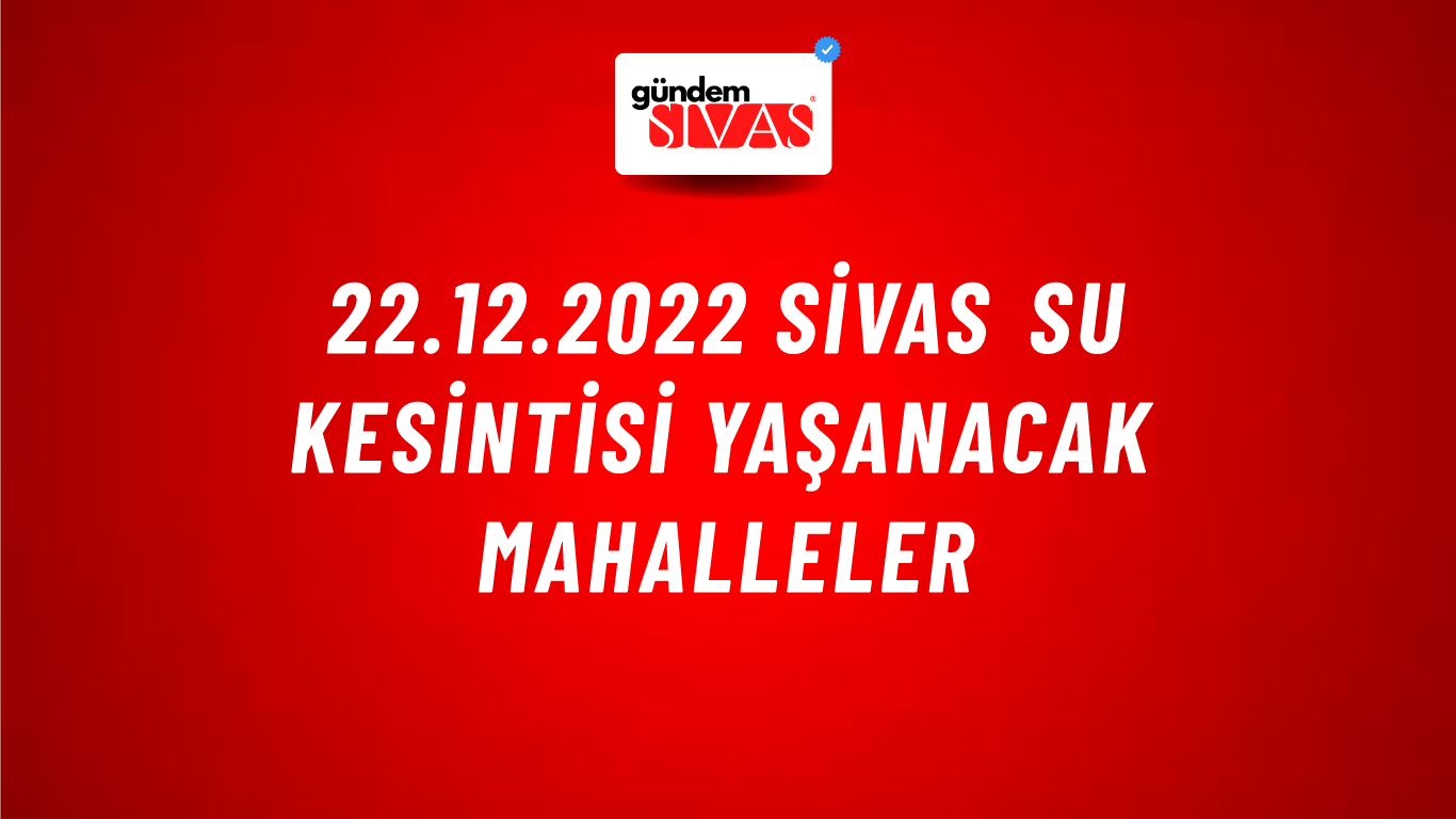 22.12.2022 Sivas Su Kesintisi Yaşanacak Mahalleler
