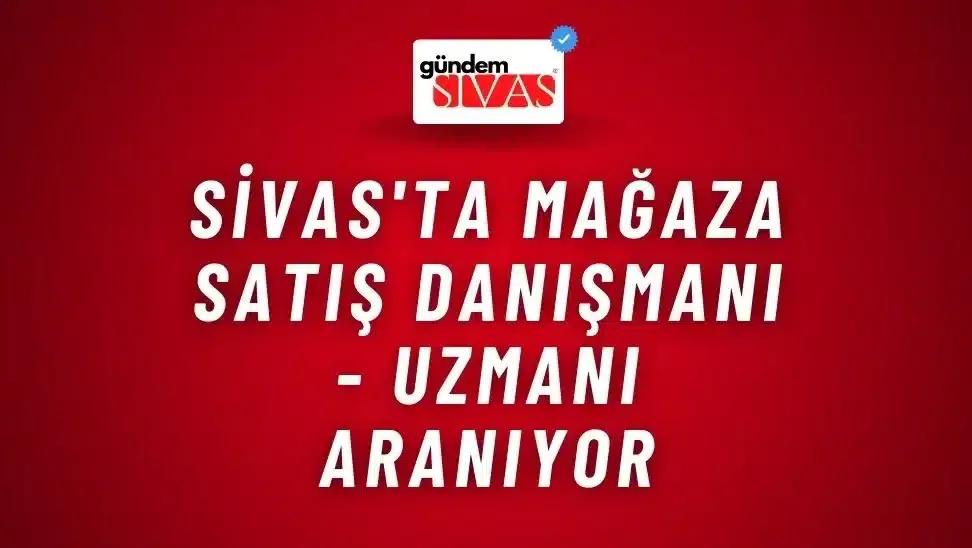 Sivas'ta Mağaza Satış Danışmanı - Uzmanı Aranıyor