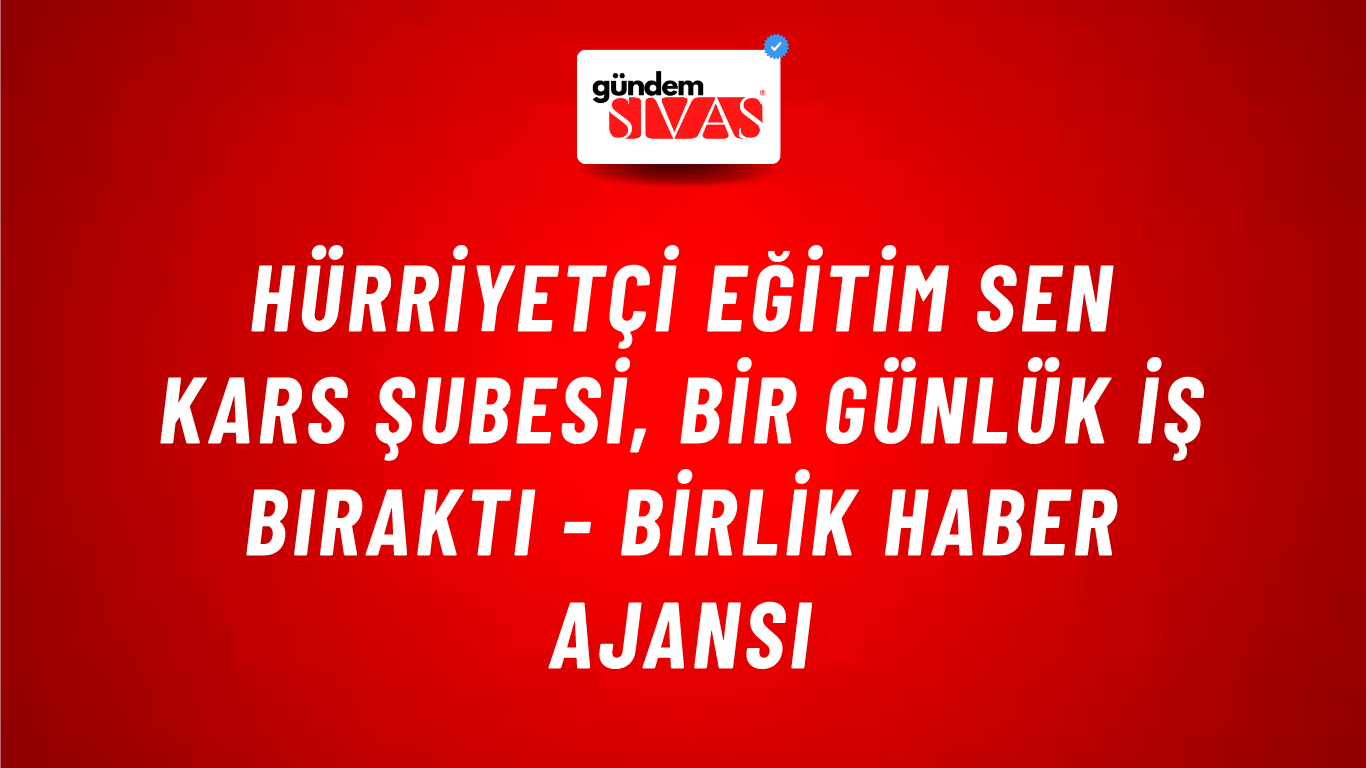 Hürriyetçi Eğitim Sen Kars Şubesi, bir günlük iş bıraktı - Birlik Haber Ajansı