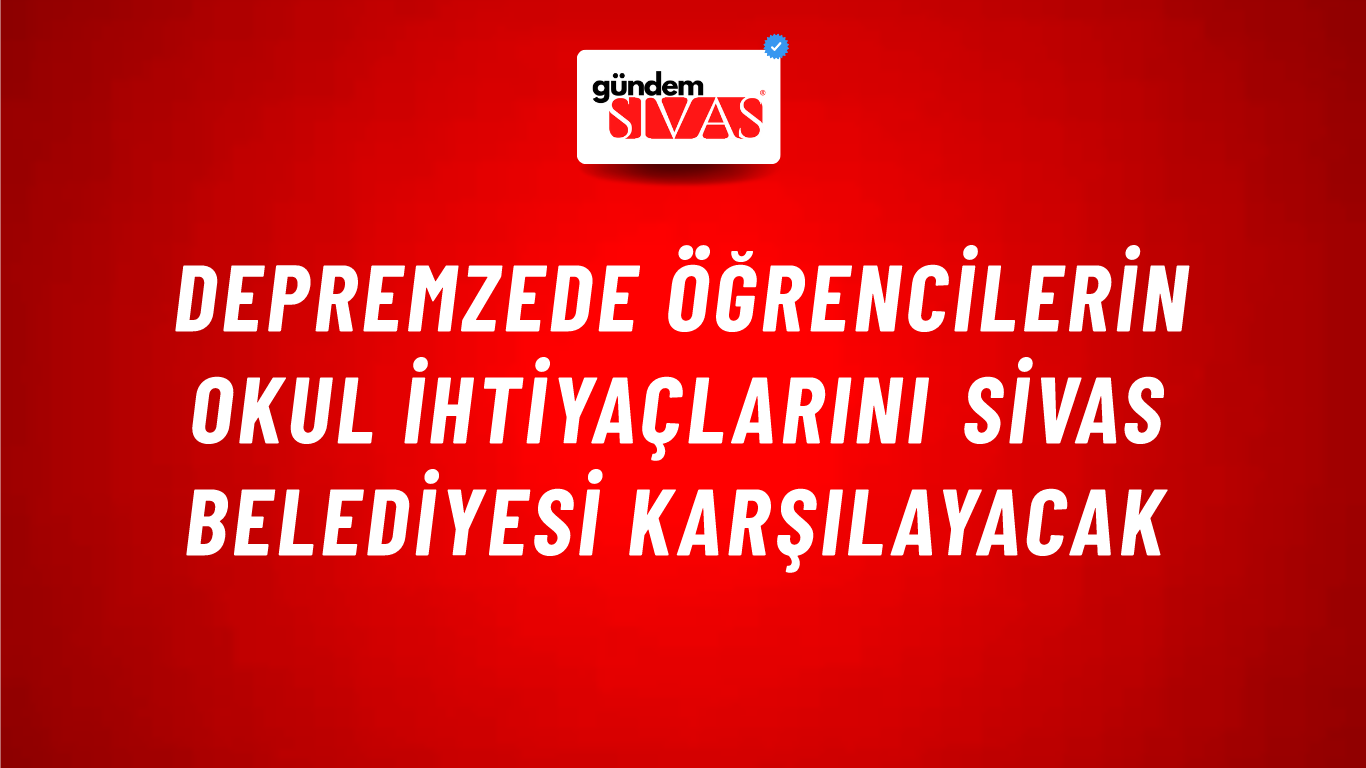Depremzede Öğrencilerin Okul İhtiyaçlarını Sivas Belediyesi Karşılayacak