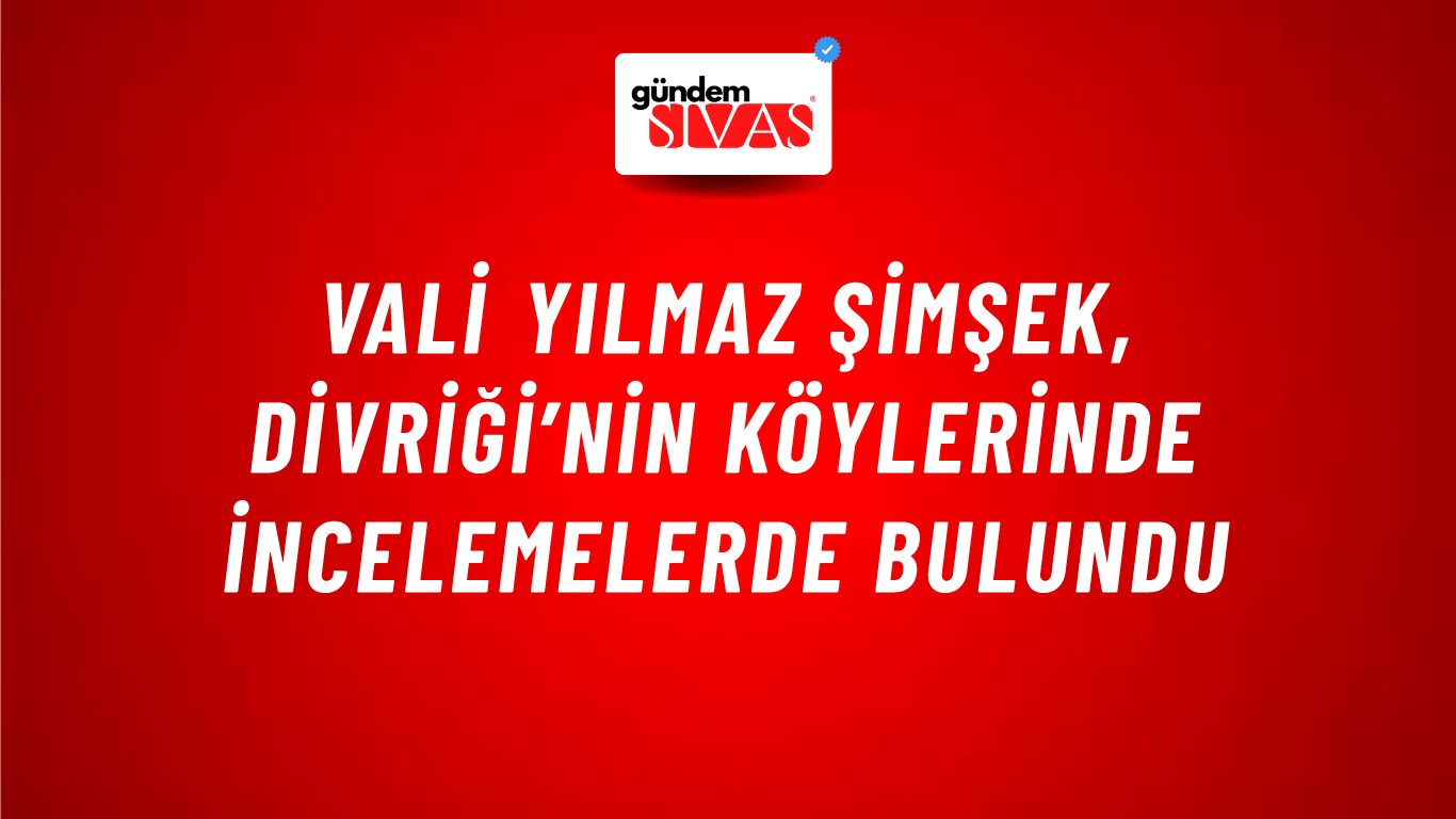Vali Yılmaz Şimşek, Divriği’nin Köylerinde İncelemelerde Bulundu