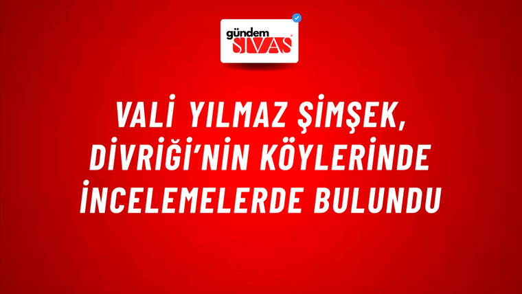 Vali Yılmaz Şimşek, Divriği’nin Köylerinde İncelemelerde Bulundu