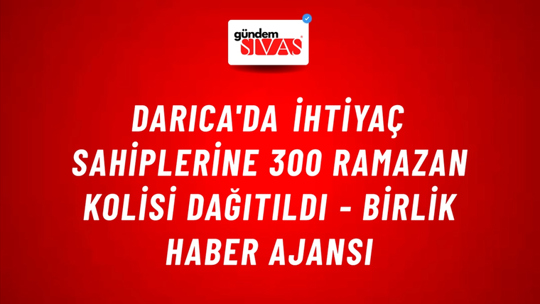 Darıca'da ihtiyaç sahiplerine 300 ramazan kolisi dağıtıldı - Birlik Haber Ajansı