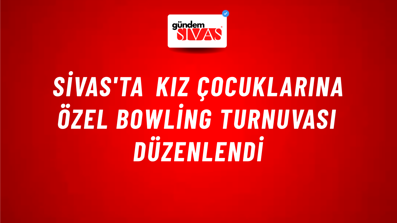 Sivas'ta Kız Çocuklarına Özel Bowling Turnuvası Düzenlendi