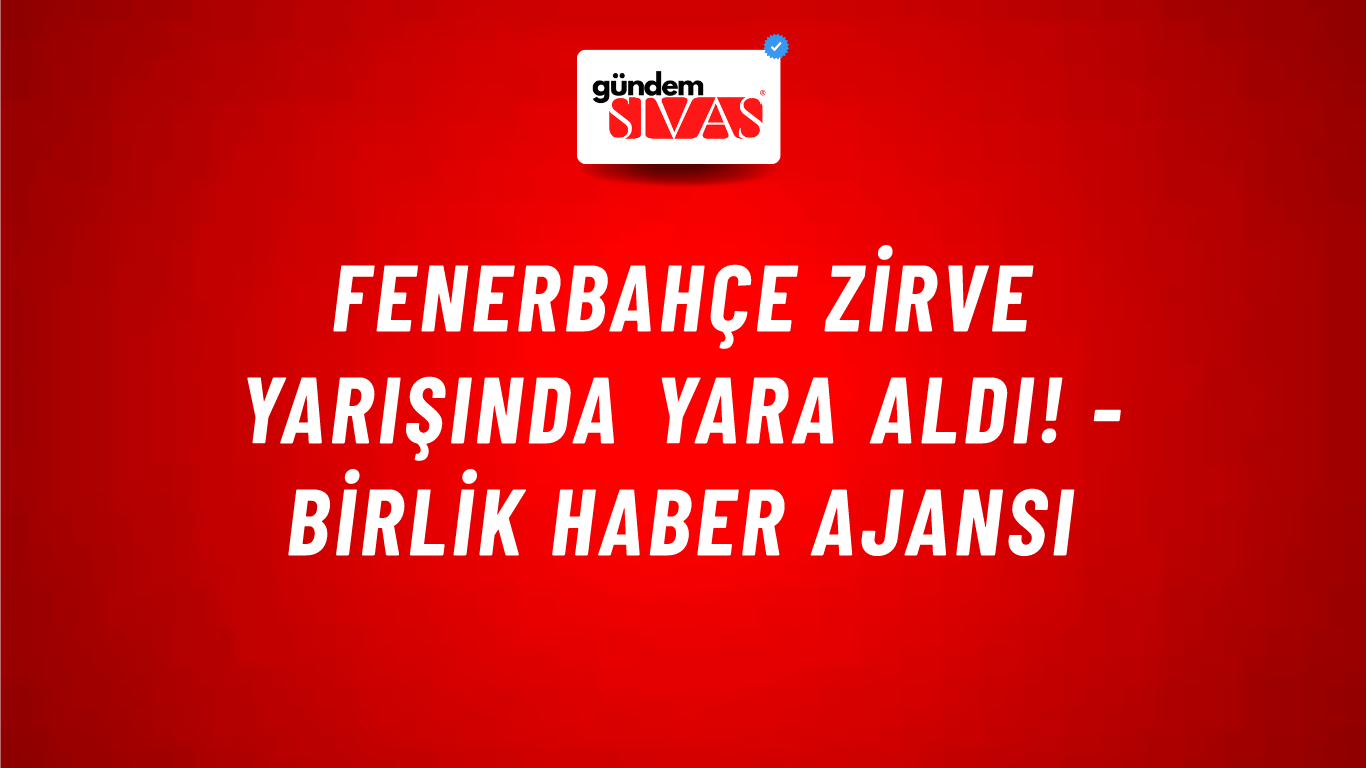 Fenerbahçe zirve yarışında yara aldı! - Birlik Haber Ajansı