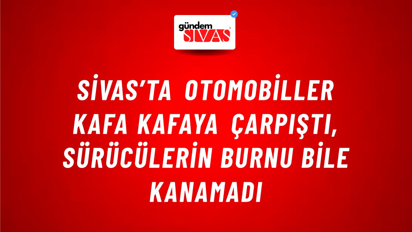 Sivas’ta Otomobiller Kafa Kafaya Çarpıştı, Sürücülerin Burnu Bile Kanamadı