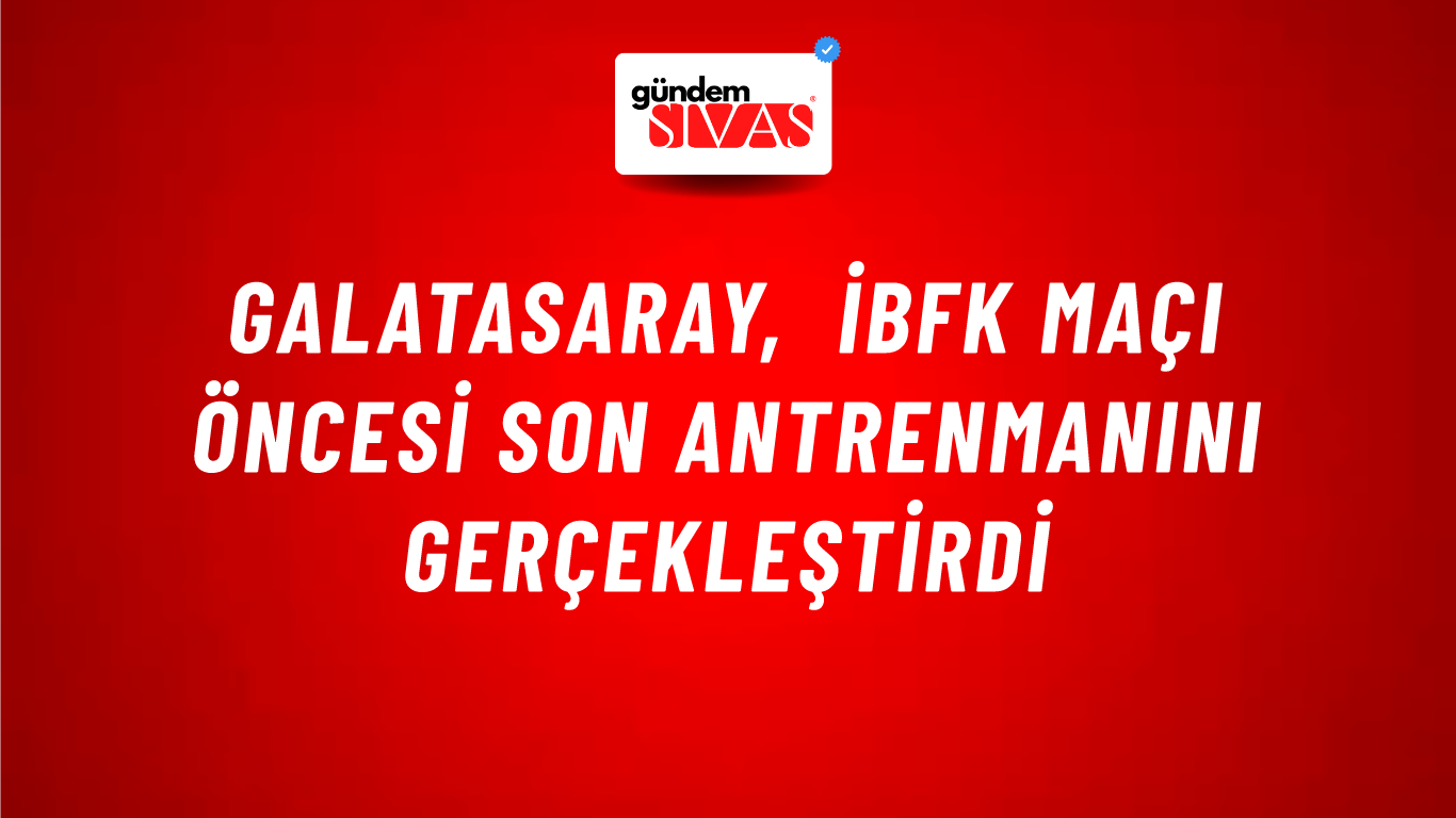 Galatasaray, İBFK Maçı Öncesi Son Antrenmanını Gerçekleştirdi