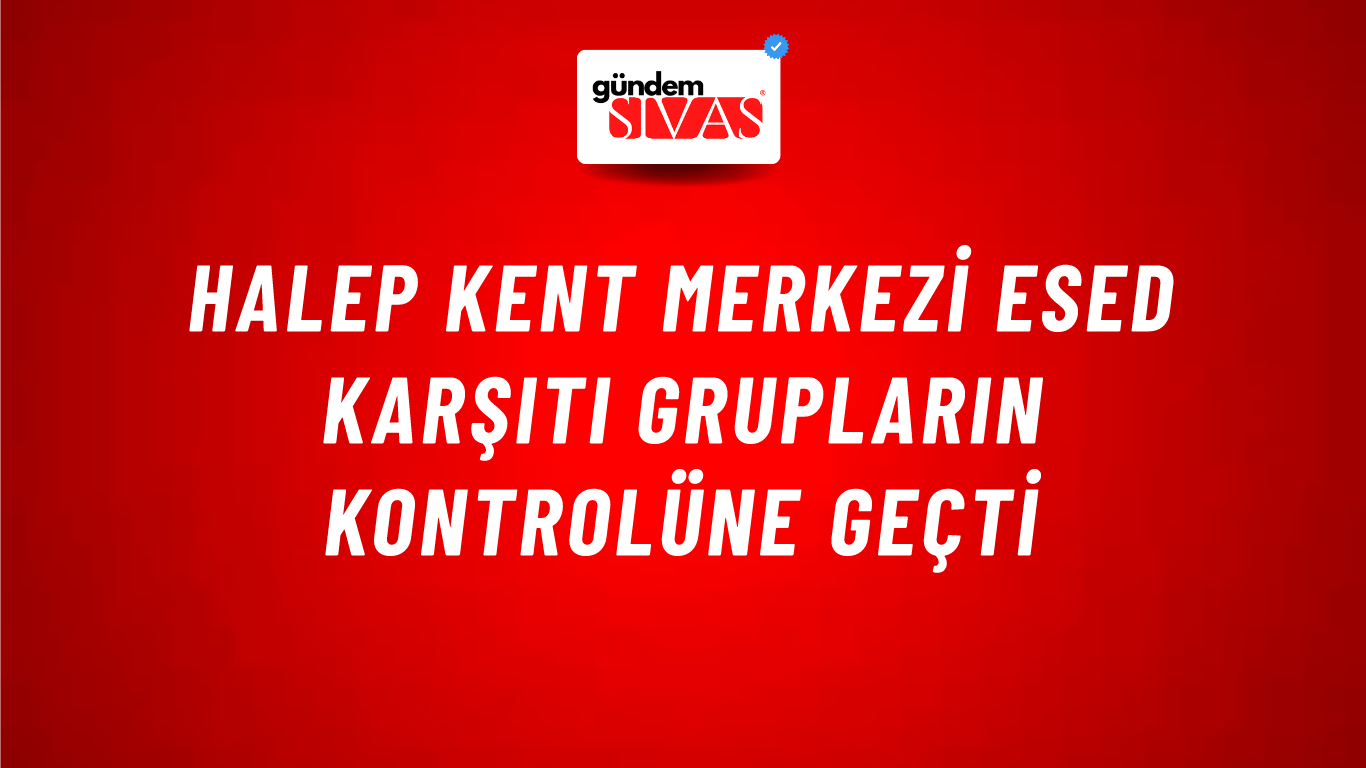 Halep kent merkezi Esed karşıtı grupların kontrolüne geçti