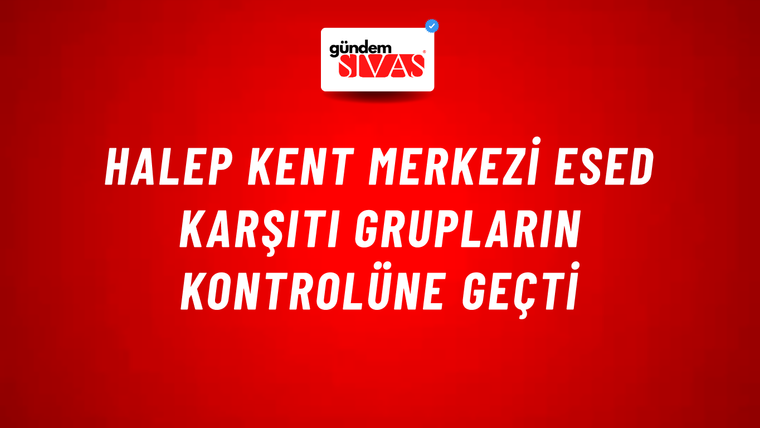 Halep kent merkezi Esed karşıtı grupların kontrolüne geçti
