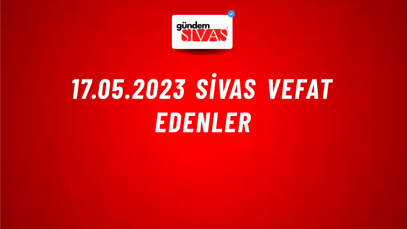17.05.2023 Sivas Vefat Edenler