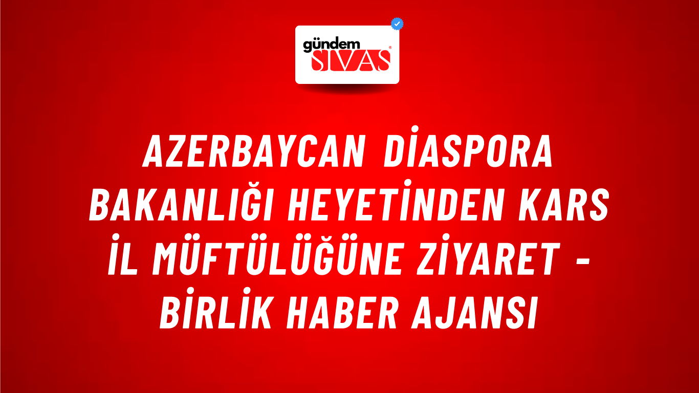 Azerbaycan Diaspora Bakanlığı heyetinden Kars İl Müftülüğüne ziyaret - Birlik Haber Ajansı