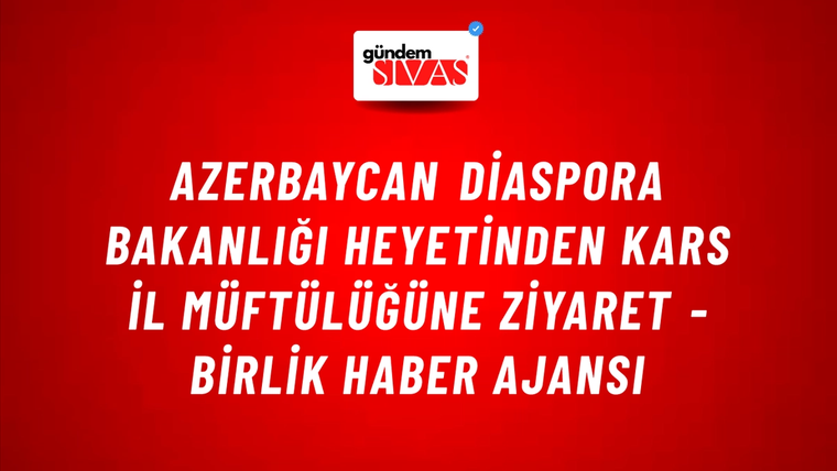 Azerbaycan Diaspora Bakanlığı heyetinden Kars İl Müftülüğüne ziyaret - Birlik Haber Ajansı