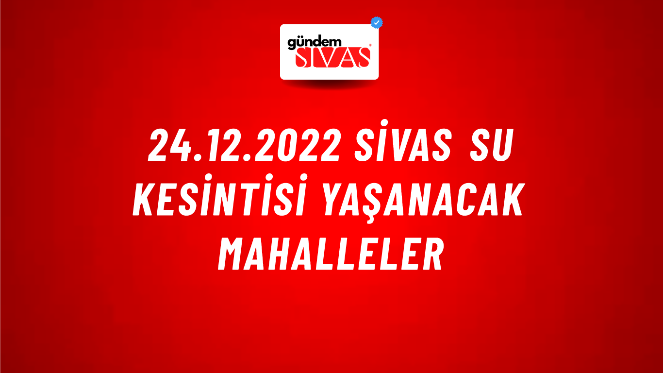 24.12.2022 Sivas Su Kesintisi Yaşanacak Mahalleler