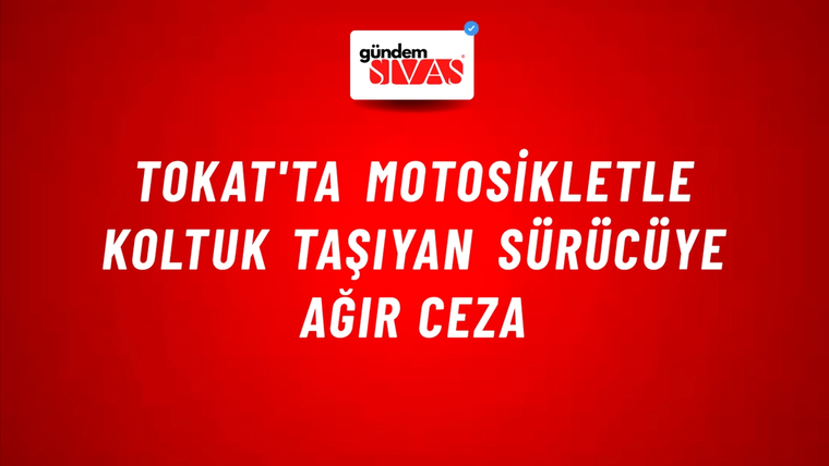 Tokat'ta Motosikletle Koltuk Taşıyan Sürücüye Ağır Ceza