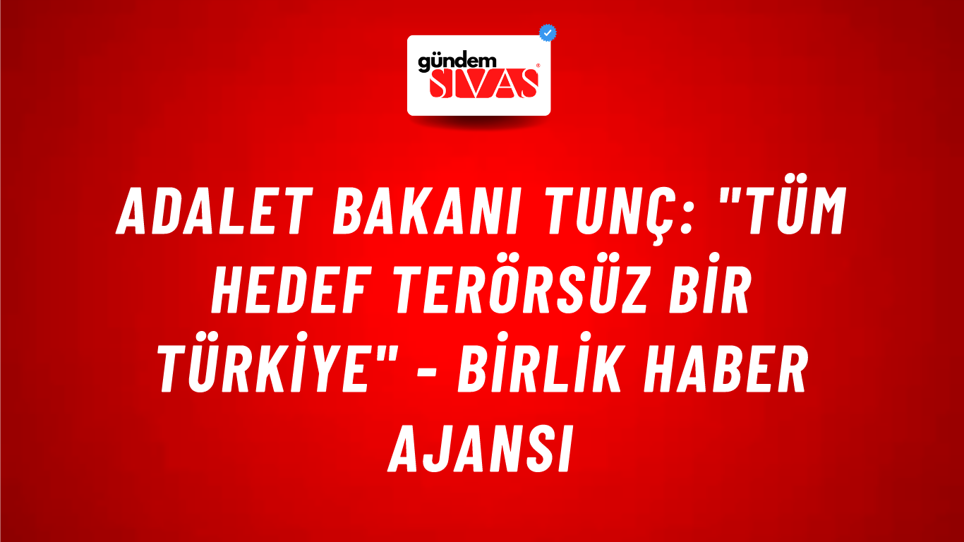 Adalet Bakanı Tunç: "Tüm hedef terörsüz bir Türkiye" - Birlik Haber Ajansı