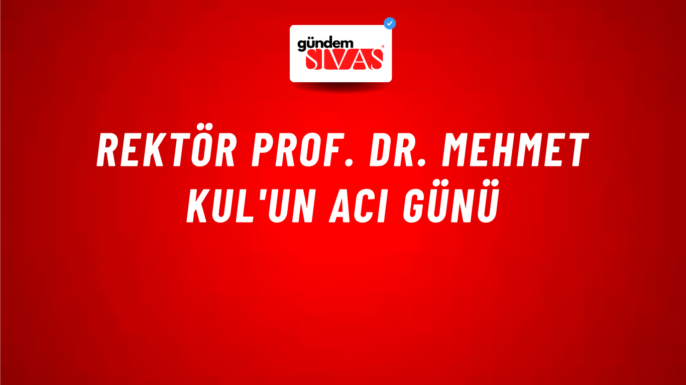 Rektör Prof. Dr. Mehmet Kul'un Acı Günü