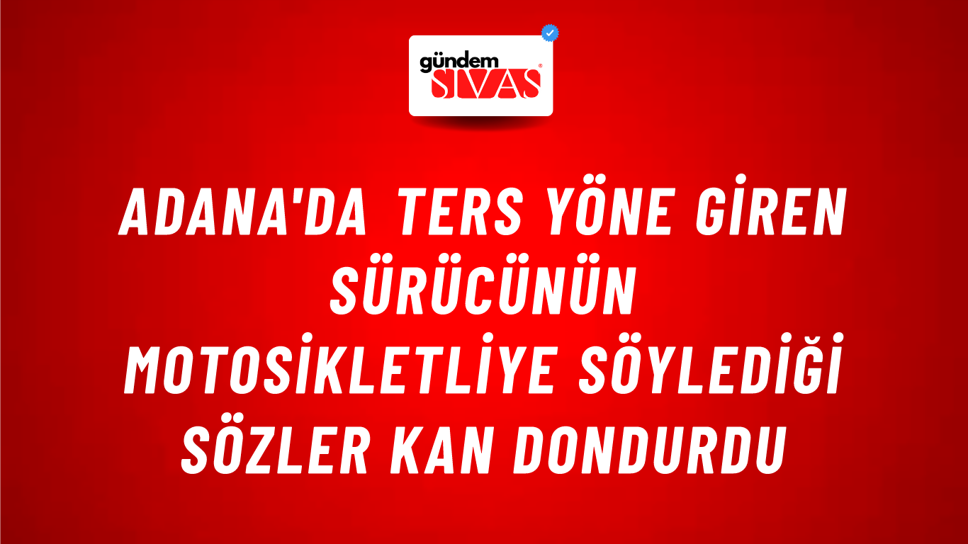 Adana'da Ters Yöne Giren Sürücünün Motosikletliye Söylediği Sözler Kan Dondurdu