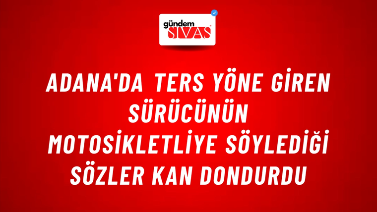 Adana'da Ters Yöne Giren Sürücünün Motosikletliye Söylediği Sözler Kan Dondurdu