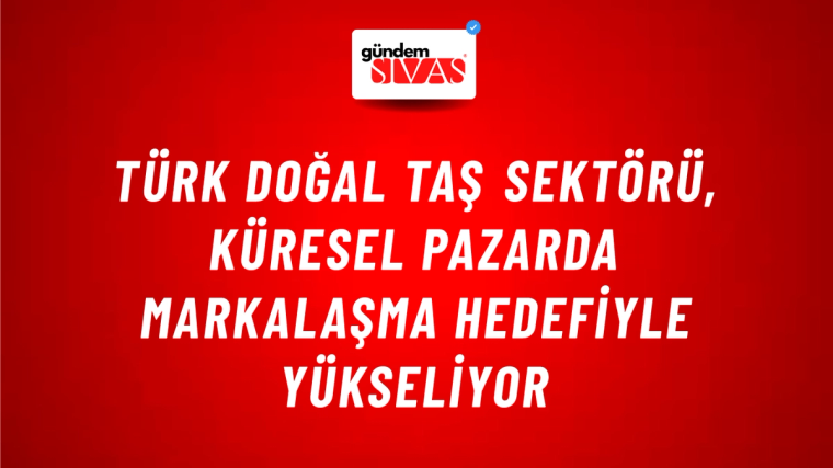 Türk Doğal Taş Sektörü, Küresel Pazarda Markalaşma Hedefiyle Yükseliyor