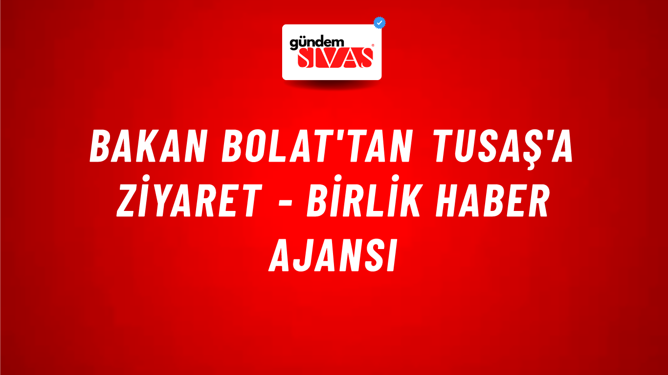 Bakan Bolat'tan TUSAŞ'a Ziyaret - Birlik Haber Ajansı