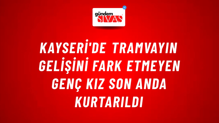 Kayseri'de Tramvayın Gelişini Fark Etmeyen Genç Kız Son Anda Kurtarıldı
