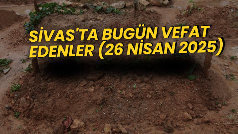 Sivas'ta Bugün Vefat Edenler (26 Nisan 2025) – 3 Acı Kayıp