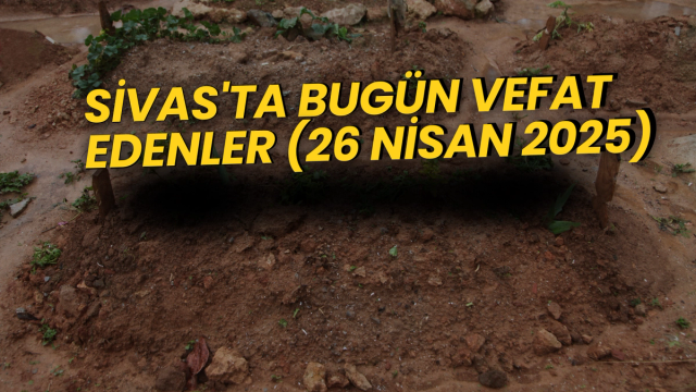 Sivas'ta Bugün Vefat Edenler (26 Nisan 2025) – 3 Acı Kayıp