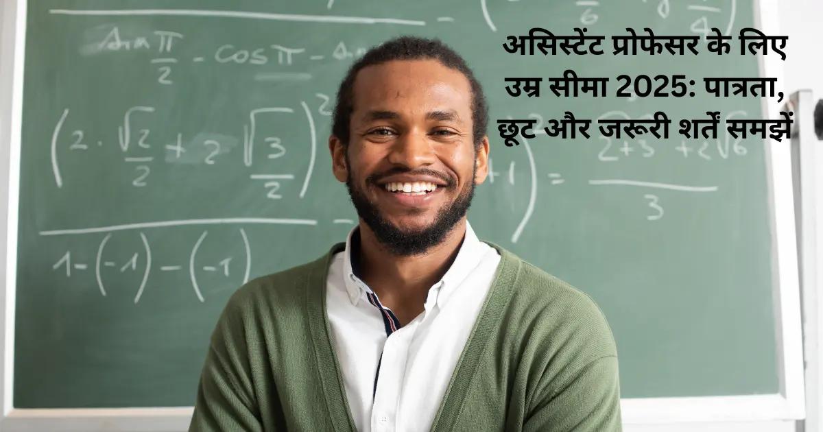 असिस्टेंट प्रोफेसर के लिए उम्र सीमा 2025 पात्रता, छूट और जरूरी शर्तें समझें