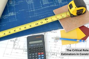 The Critical Role of Estimators in Construction: Driving Project Success and Profitability