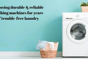 Choosing durable & reliable washing machines for years of trouble-free laundry
