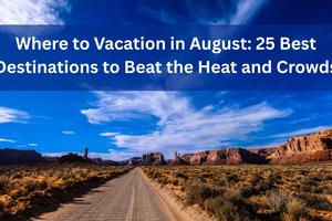 Where to Vacation in August: 25 Best Destinations to Beat the Heat and Crowds