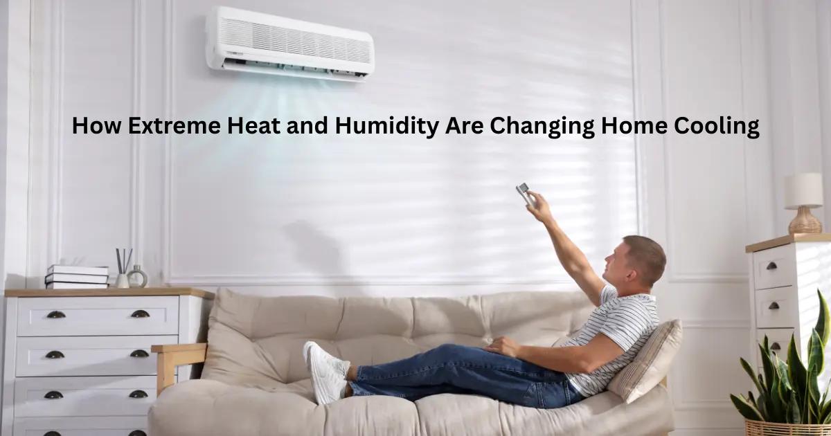 How Extreme Heat and Humidity Are Changing Home Cooling