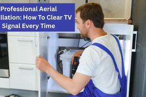 Professional Aerial Installation: How To Clear TV Signal Every Time