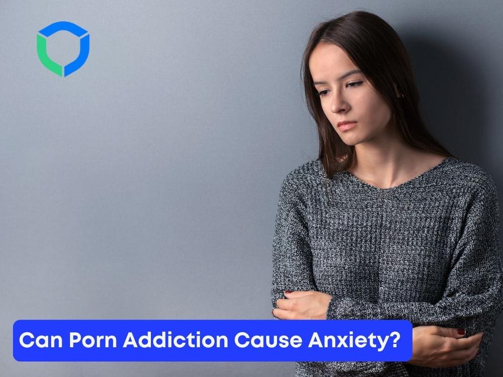 Can Porn Addiction Cause Anxiety? Connection Between Pornography and Anxiety