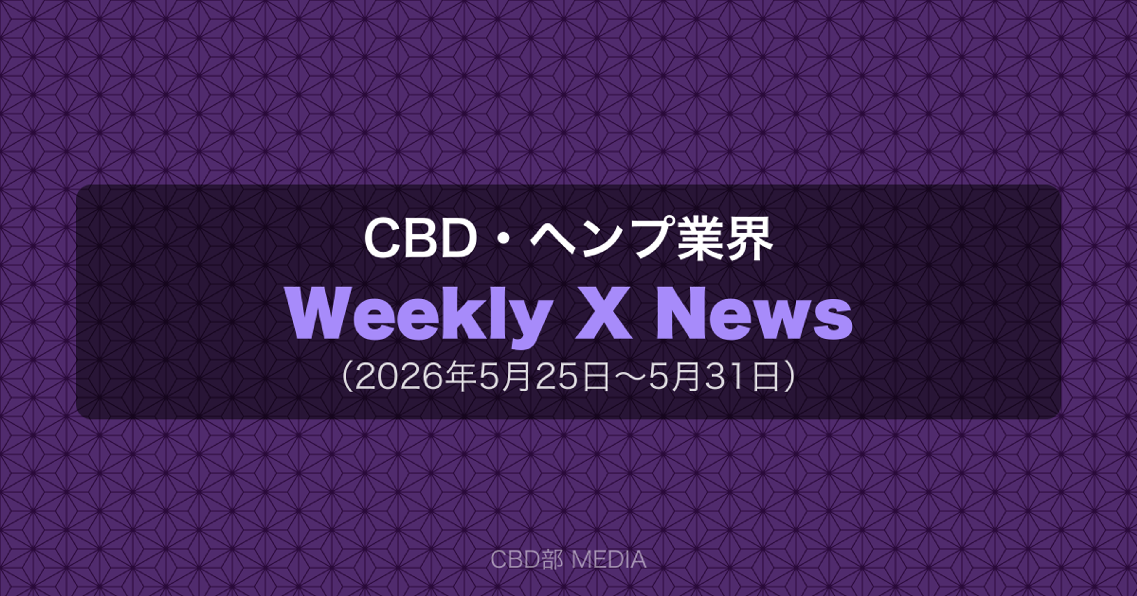 CBD・ヘンプ業界 Weekly X News（2026年5月25日〜5月31日）