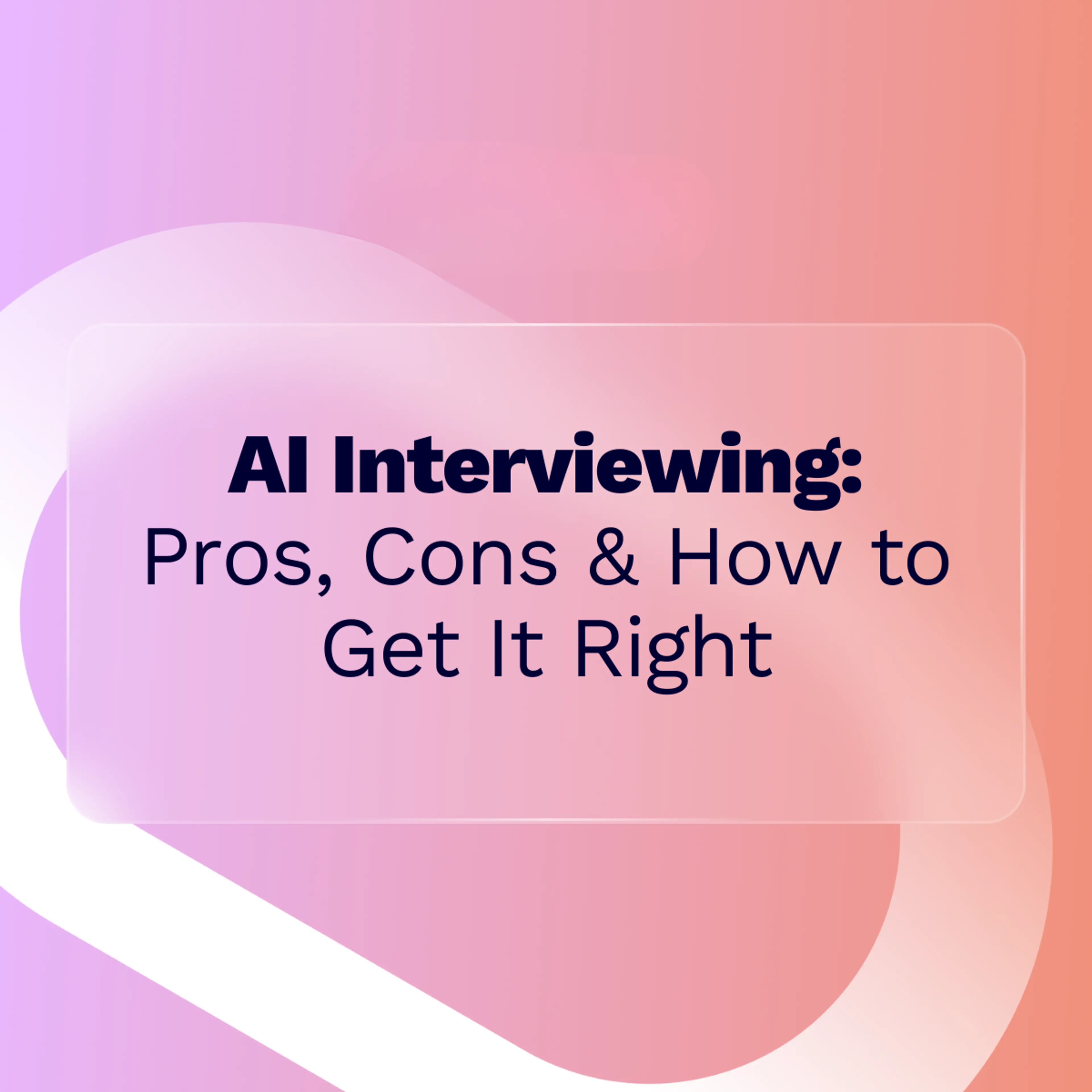 A presentation slide title reading "AI Interviewing: Pros, Cons & How to Get It Right" in dark text, set within a translucent, frosted glass rectangle against an abstract, vibrant background of pink, purple, and orange gradients.