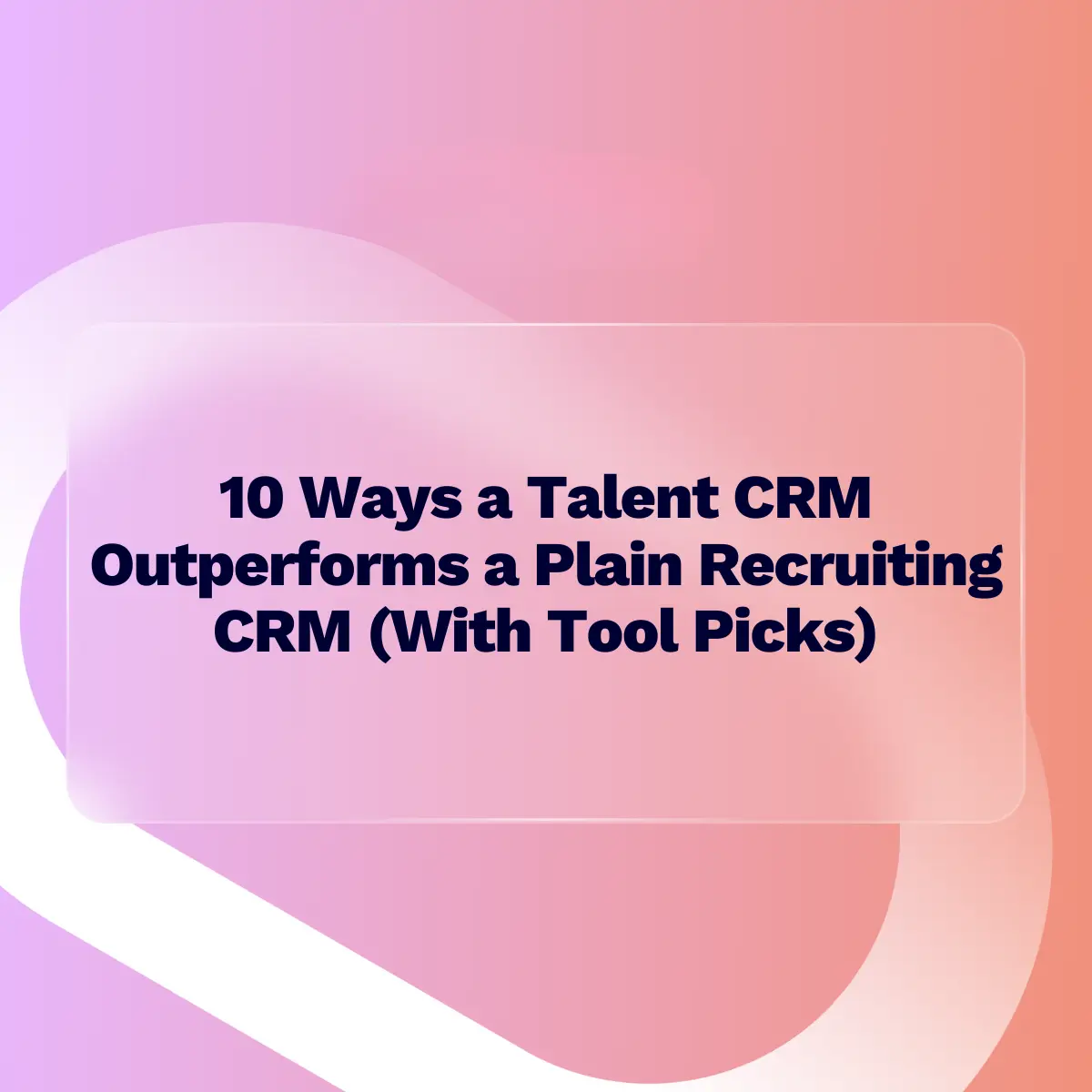 A presentation slide title reading "10 Ways a Talent CRM Outperforms a Plain Recruiting CRM (With Tool Picks)" in dark text, set within a translucent, frosted glass rectangle against an abstract, vibrant background of pink, purple, and orange gradients.