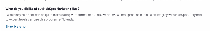 Quote from G2 reads "I would say HubSpot can be quite intimidating with forms, contacts, workflow. A small process can be a bit length with HubSpot. Only mid to expert levels can use this program efficiently.