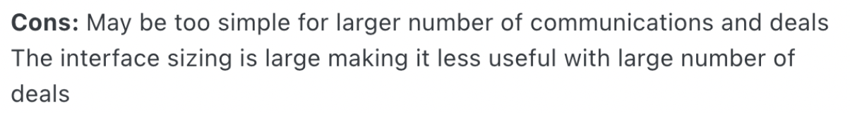 cons may be too simple for larger number of communications and deals the interface sizing is large making Pipedrive less useful with large number of deals