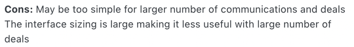 cons may be too simple for larger number of communications and deals the interface sizing is large making Pipedrive less useful with large number of deals