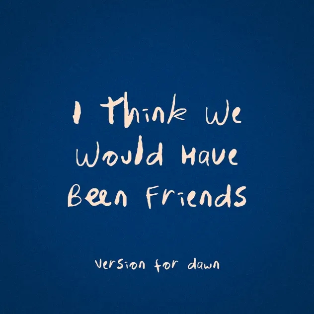 I Think We Would Have Been Friends (Version for Dawn)