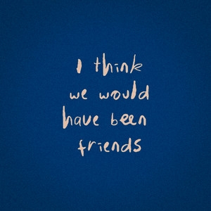 I Think We Would Have Been Friends (single)