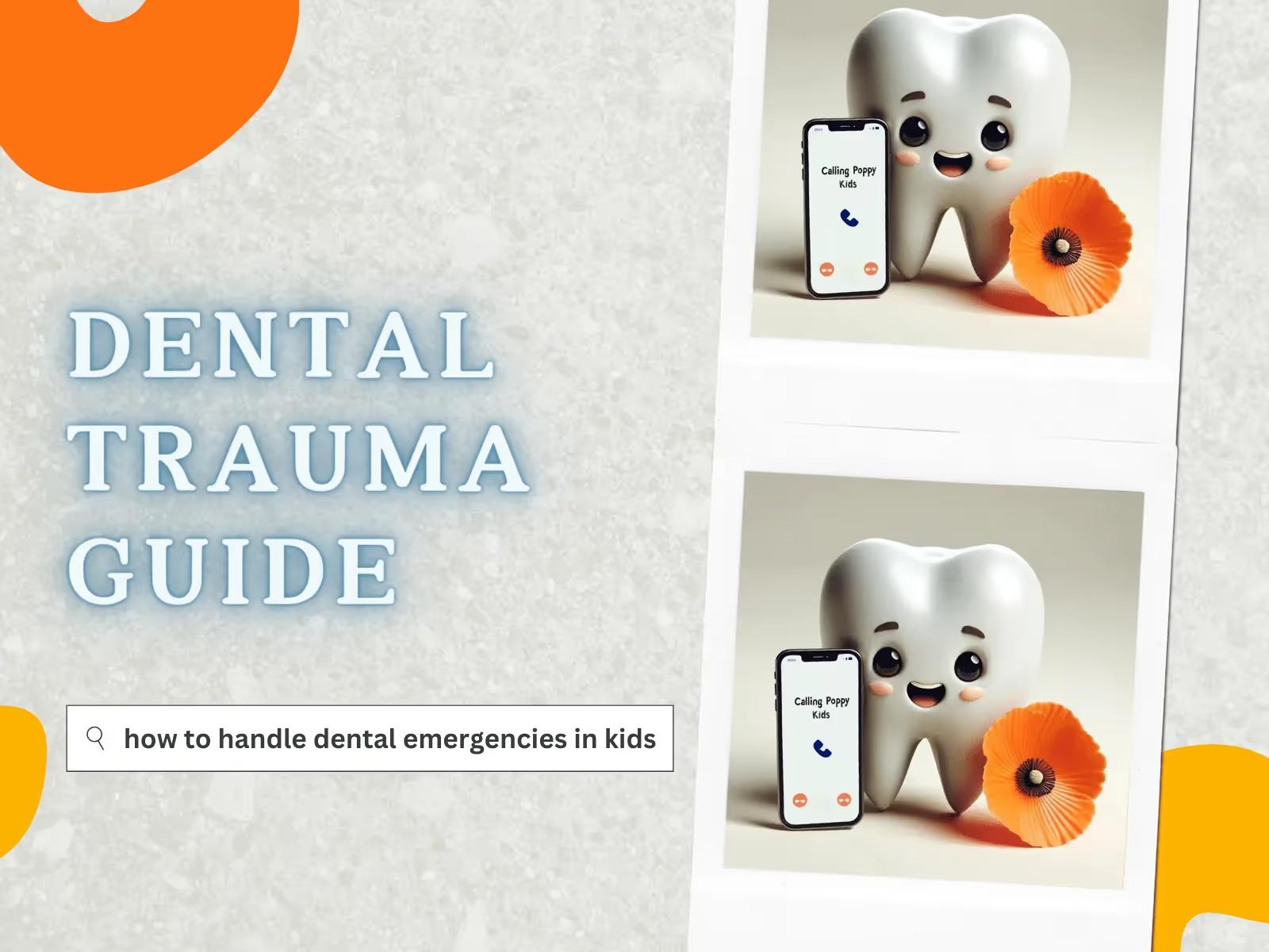 The image is a promotional graphic for a "Dental Trauma Guide" with a playful and child-friendly design. It features two photographs of a cute anthropomorphic tooth character with big, smiling eyes and a single cheek dimple. In both photos, the tooth is posed next to an orange poppy flower and a smartphone that displays "Calling Poppy Kids" on the screen, indicating a call to a pediatric dental clinic. The background is a textured grey with orange accents, and there's a search bar graphic at the bottom left with the placeholder text "how to handle dental emergencies in kids." This suggests the guide is aimed at helping parents deal with children's dental emergencies. The title "DENTAL TRAUMA GUIDE" is prominently displayed in a bold, blue font at the top of the image.