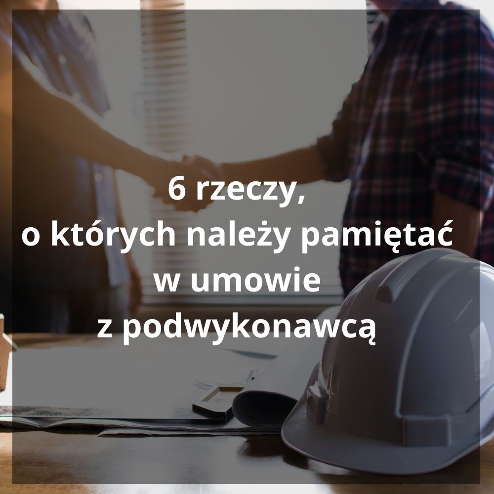 6 rzeczy, o których należy pamiętać w umowie z podwykonawcą