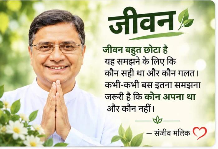 जीवन बहुत छोटा है यह समझने के लिए कि कौन सही था और कौन गलत। कभी-कभी बस इतना समझना जरूरी है कि कौन अपना था और कौन नहीं। — संजीव मलिक