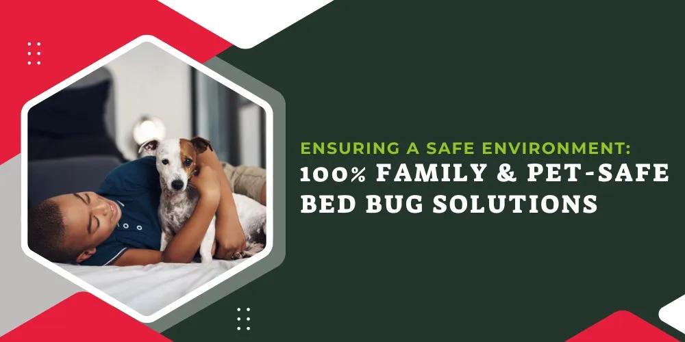 Ensuring a Safe Environment- 100% Family & Pet Safe Bed Bug Solutions
